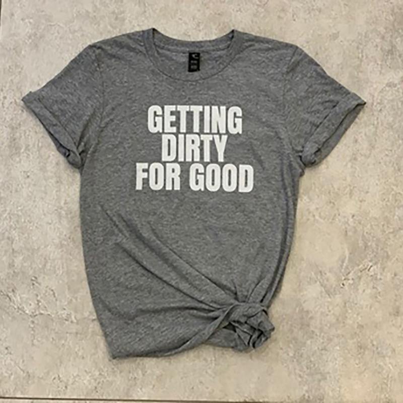 Getting Dirty For Good T-Shirts